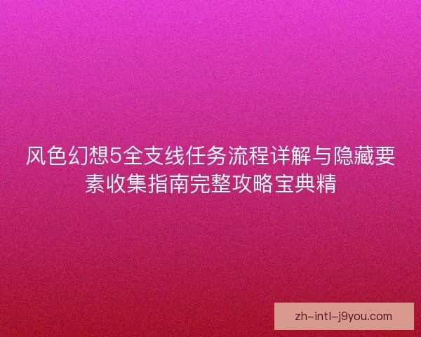 风色幻想5全支线任务流程详解与隐藏要素收集指南完整攻略宝典精