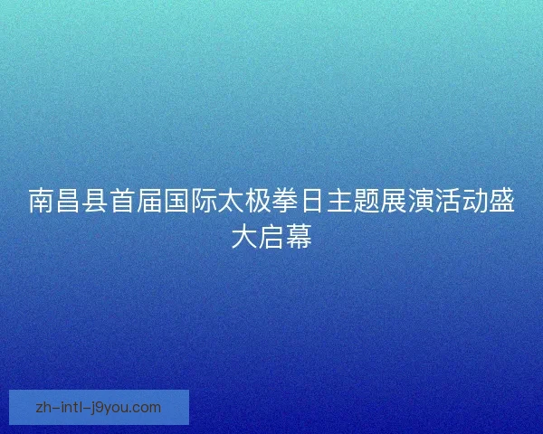 南昌县首届国际太极拳日主题展演活动盛大启幕